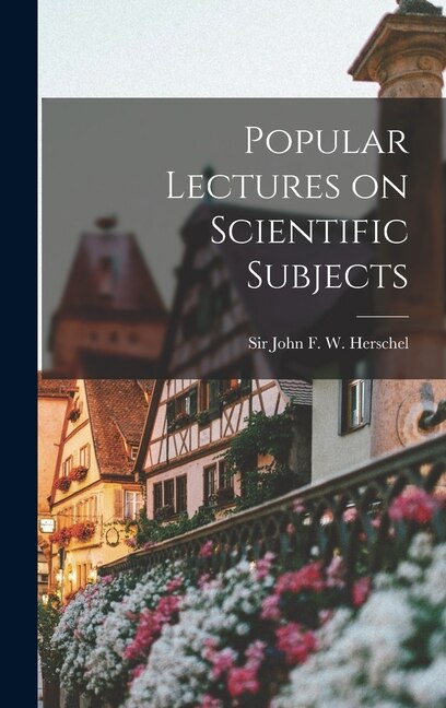 Popular Lectures on Scientific Subjects by John John F W (John Frederick William), Hardcover | Indigo Chapters