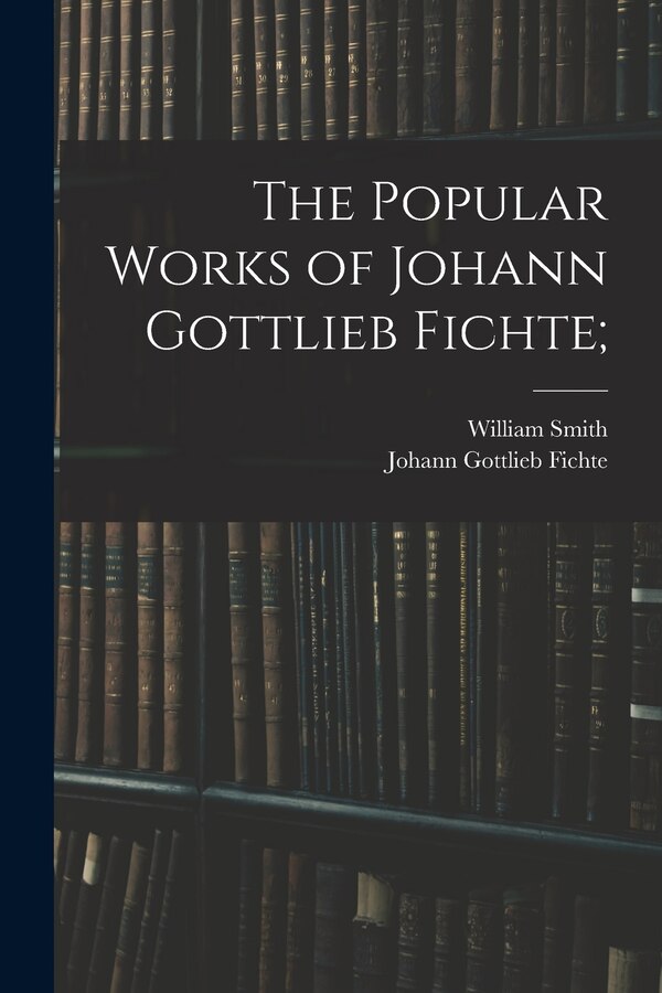 The Popular Works of Johann Gottlieb Fichte;, Paperback | Indigo Chapters