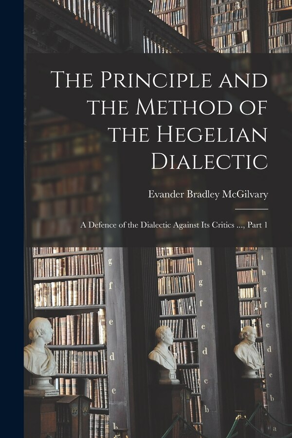 The Principle and the Method of the Hegelian Dialectic by Evander Bradley Mcgilvary, Paperback | Indigo Chapters
