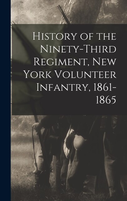 History of the Ninety-Third Regiment New York Volunteer Infantry 1861-1865 by Anonymous Anonymous, Hardcover | Indigo Chapters