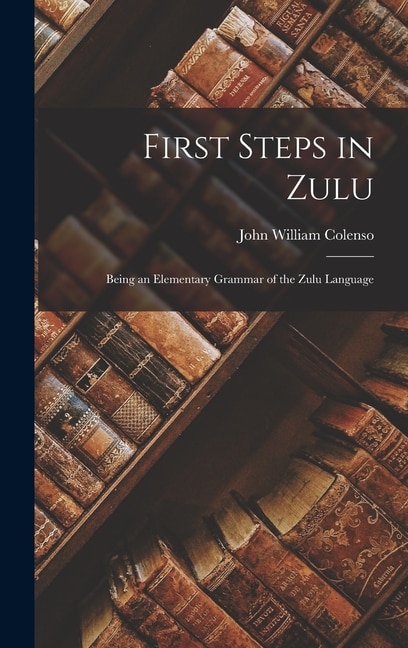 First Steps in Zulu by John William Colenso, Hardcover | Indigo Chapters