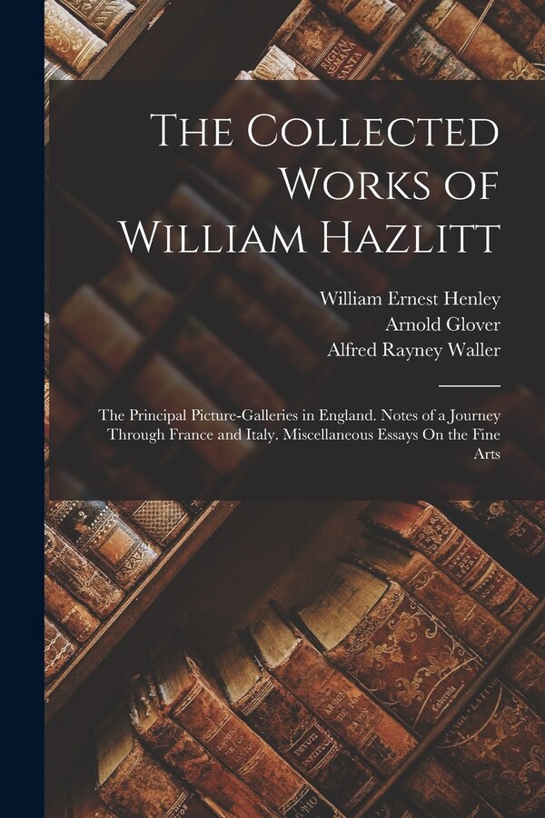 The Collected Works of William Hazlitt by William Ernest Henley, Paperback | Indigo Chapters