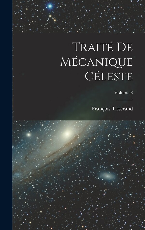 Traité De Mécanique Céleste; Volume 3 by François Tisserand, Hardcover | Indigo Chapters