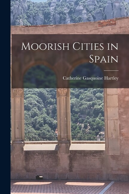 Moorish Cities in Spain by Catherine Gasquoine Hartley, Paperback | Indigo Chapters