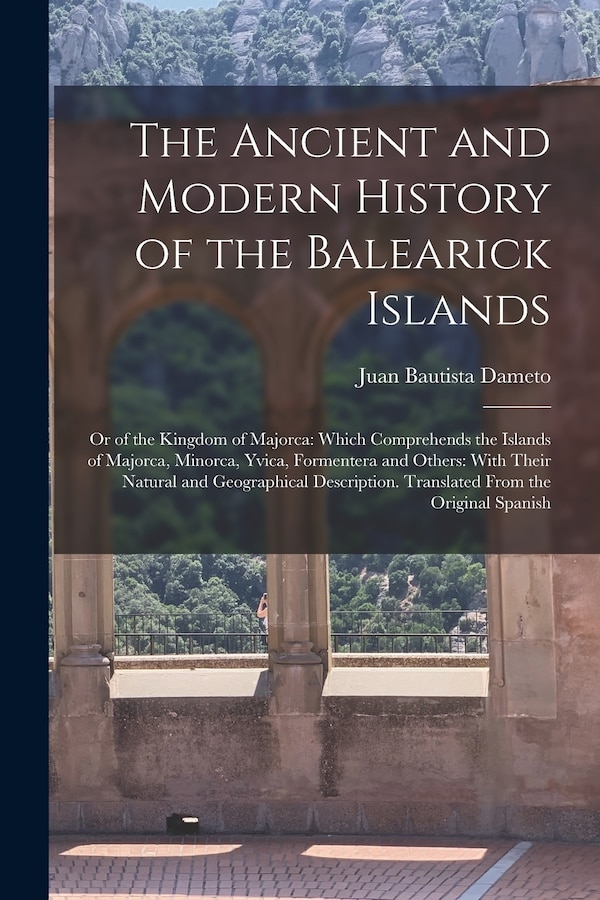 The Ancient and Modern History of the Balearick Islands by Juan Bautista Dameto, Paperback | Indigo Chapters