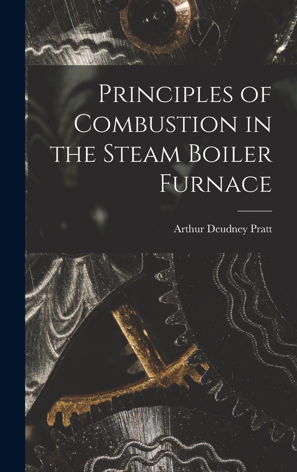 Principles of Combustion in the Steam Boiler Furnace by Arthur Deudney Pratt, Hardcover | Indigo Chapters