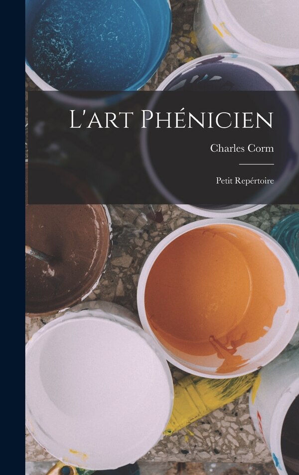 L'art phénicien; petit repértoire by Charles Corm, Hardcover | Indigo Chapters