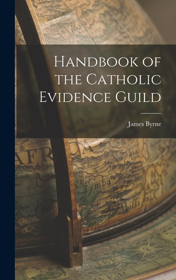 Handbook of the Catholic Evidence Guild by James Byrne, Hardcover | Indigo Chapters