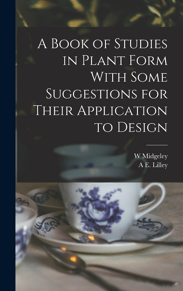 A Book of Studies in Plant Form With Some Suggestions for Their Application to Design by A E Lilley, Hardcover | Indigo Chapters