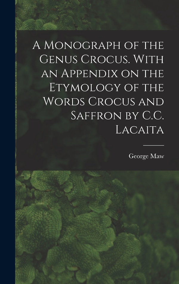 A Monograph of the Genus Crocus. With an Appendix on the Etymology of the Words Crocus and Saffron by C.C. Lacaita by George Maw, Hardcover