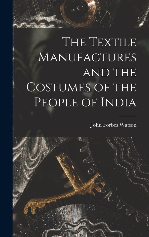 The Textile Manufactures and the Costumes of the People of India by John Forbes Watson, Hardcover | Indigo Chapters