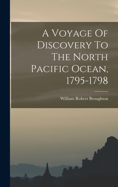 A Voyage Of Discovery To The North Pacific Ocean 1795-1798 by William Robert Broughton, Hardcover | Indigo Chapters