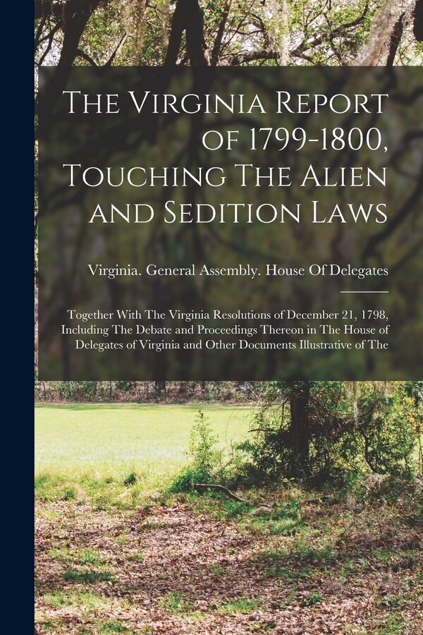 The Virginia Report of 1799-1800 Touching The Alien and Sedition Laws; Together With The Virginia Resolutions of December 21 1798 | Indigo Chapters