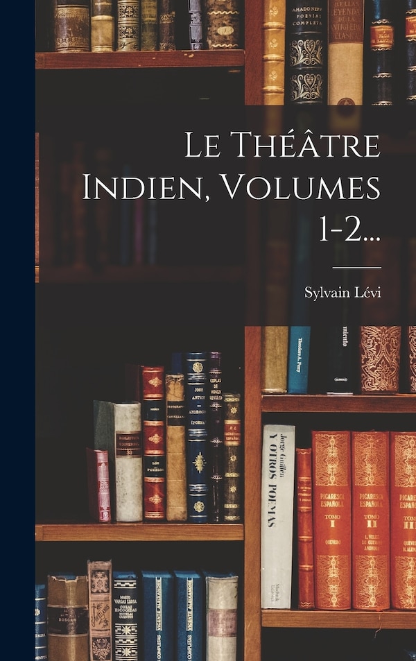 Le Théâtre Indien Volumes 1-2. by Sylvain Lévi, Hardcover | Indigo Chapters