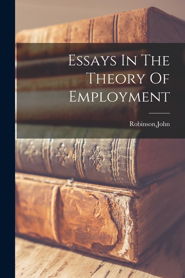 Essays In The Theory Of Employment by John Robinson, Paperback | Indigo Chapters