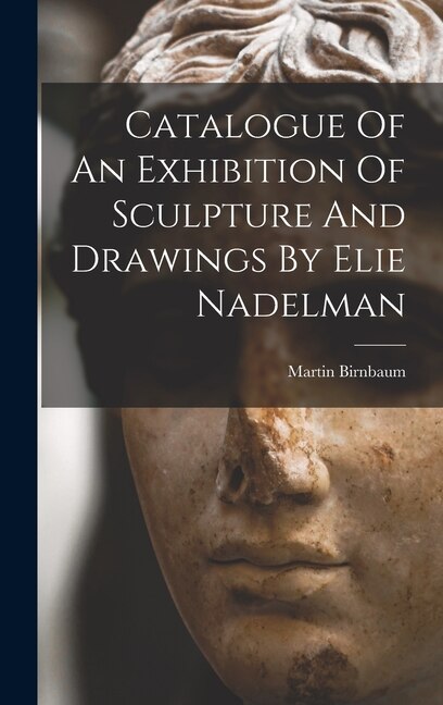 Catalogue Of An Exhibition Of Sculpture And Drawings By Elie Nadelman by Martin Birnbaum, Hardcover | Indigo Chapters