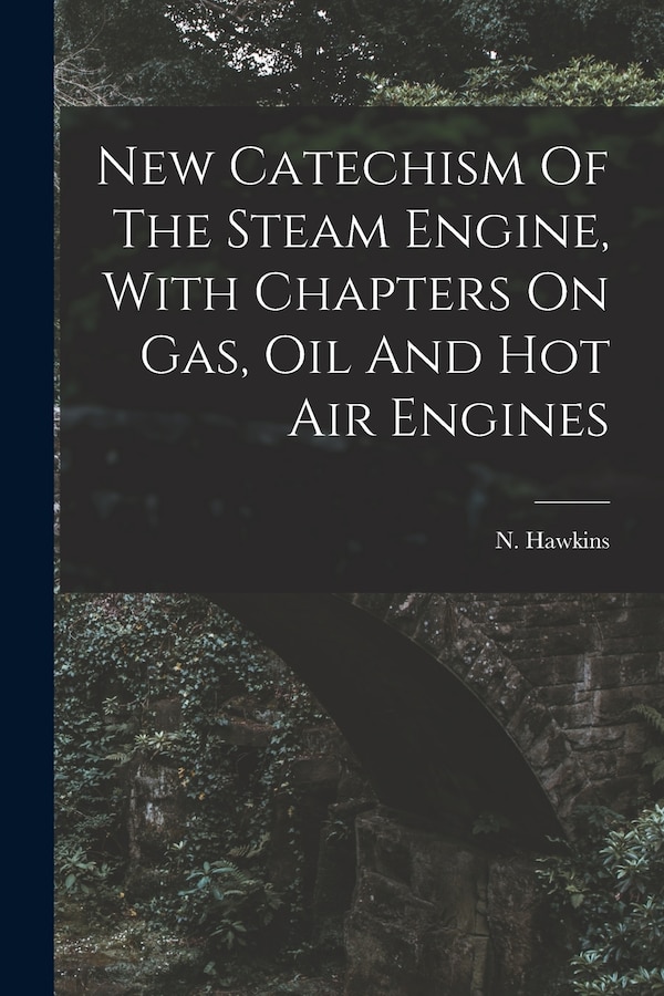 New Catechism Of The Steam Engine With Chapters On Gas Oil And Hot Air Engines by N (Nehemiah) 1833- Hawkins, Paperback | Indigo Chapters
