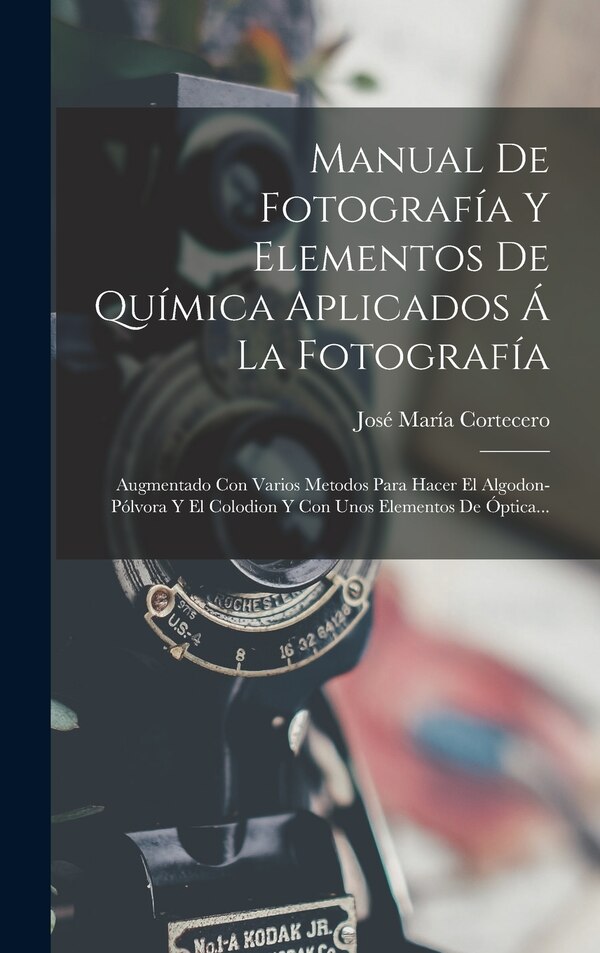 Manual De Fotografía Y Elementos De Química Aplicados Á La Fotografía by José María Cortecero, Hardcover | Indigo Chapters