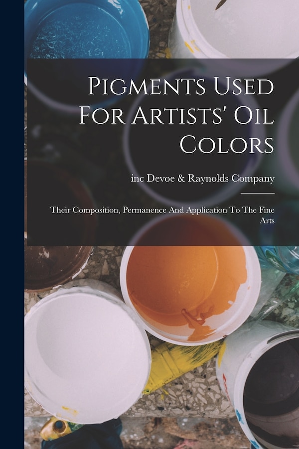 Pigments Used For Artists' Oil Colors by Inc Devoe & Raynolds Company, Paperback | Indigo Chapters
