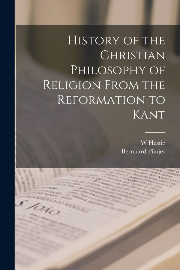 History of the Christian Philosophy of Religion From the Reformation to Kant by W Hastie, Paperback | Indigo Chapters