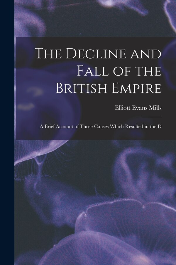 The Decline and Fall of the British Empire by Elliott Evans Mills, Paperback | Indigo Chapters