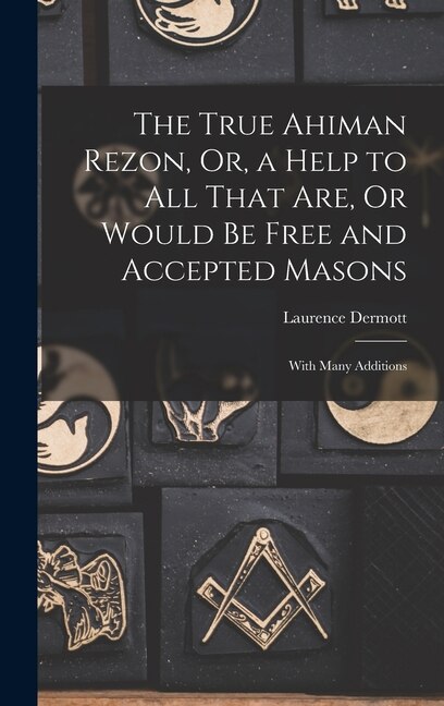 The True Ahiman Rezon Or a Help to All That Are Or Would Be Free and Accepted Masons by Laurence Dermott, Hardcover | Indigo Chapters