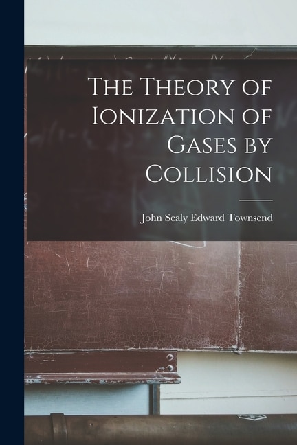 The Theory of Ionization of Gases by Collision by John Sealy Edward Townsend, Paperback | Indigo Chapters