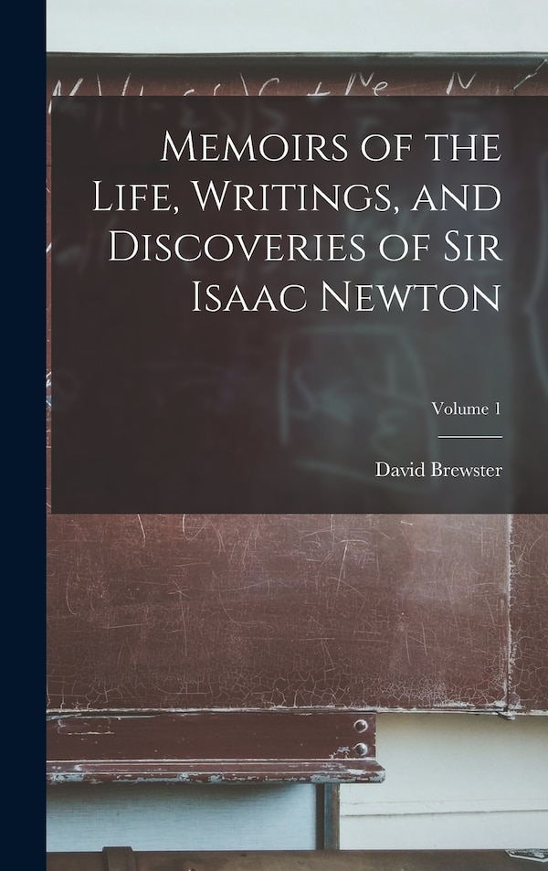 Memoirs of the Life Writings and Discoveries of Sir Isaac Newton; Volume 1 by David Brewster, Hardcover | Indigo Chapters