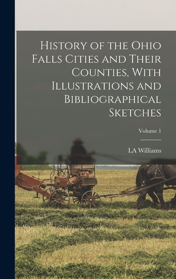History of the Ohio Falls Cities and Their Counties With Illustrations and Bibliographical Sketches; Volume 1 by LA Williams, Hardcover