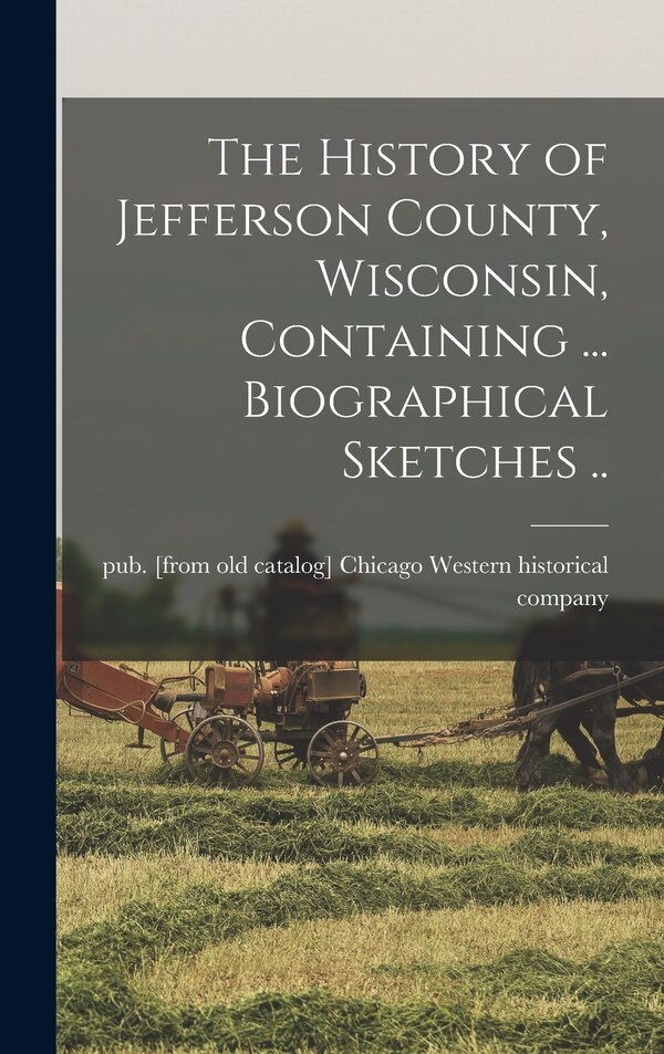 The History of Jefferson County Wisconsin Containing by Chicago Western Historical Co, Hardcover | Indigo Chapters