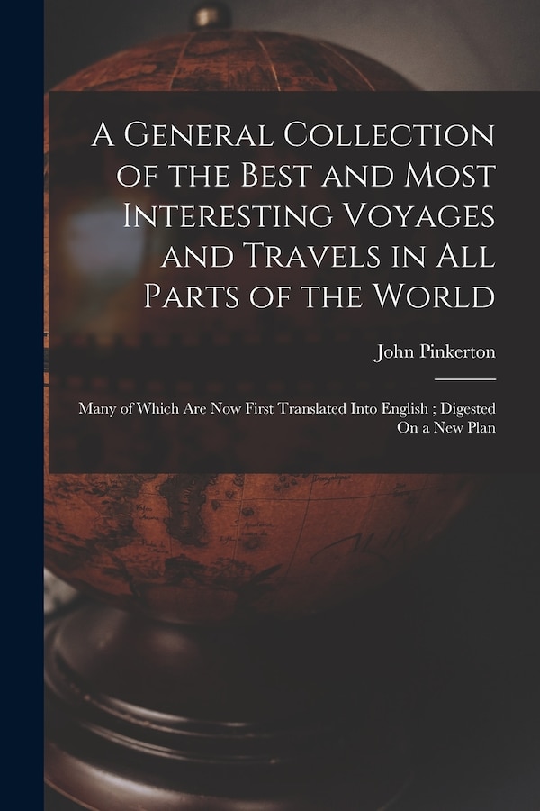A General Collection of the Best and Most Interesting Voyages and Travels in All Parts of the World by John Pinkerton