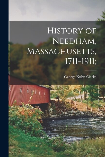 History of Needham Massachusetts 1711-1911; by George Kuhn 1858- [From Old Clarke, Paperback | Indigo Chapters