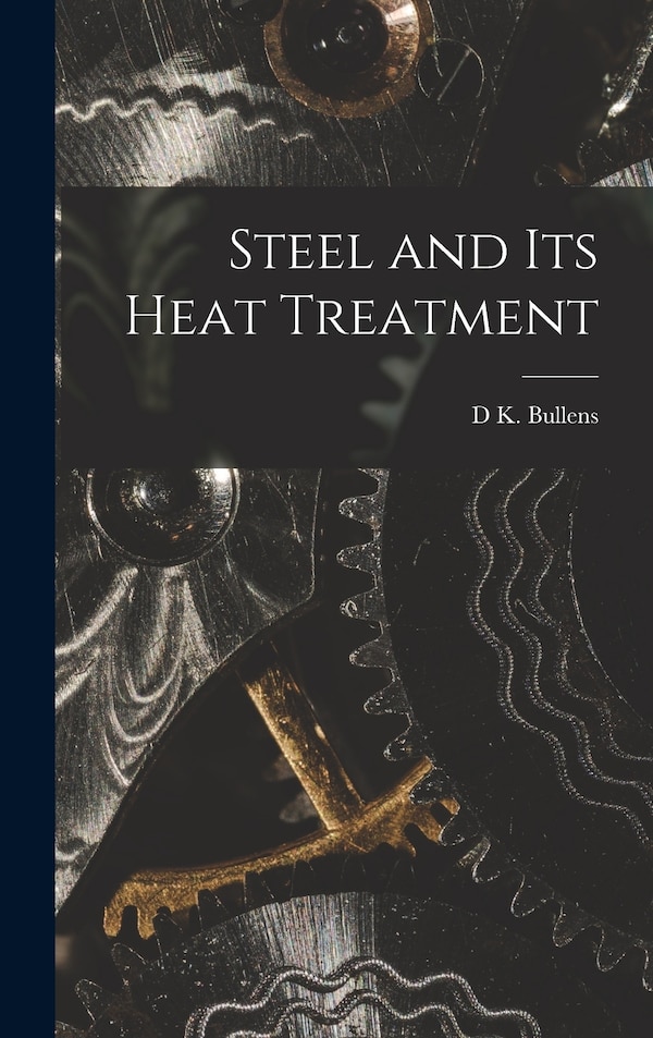Steel and its Heat Treatment by D K Bullens, Hardcover | Indigo Chapters