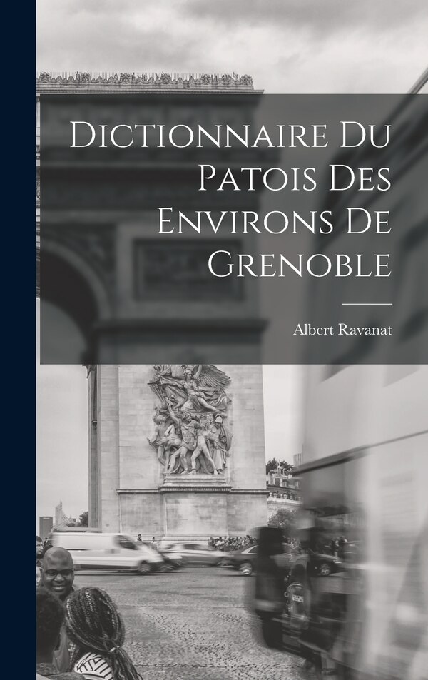 Dictionnaire du patois des environs de Grenoble by Albert Ravanat, Hardcover | Indigo Chapters