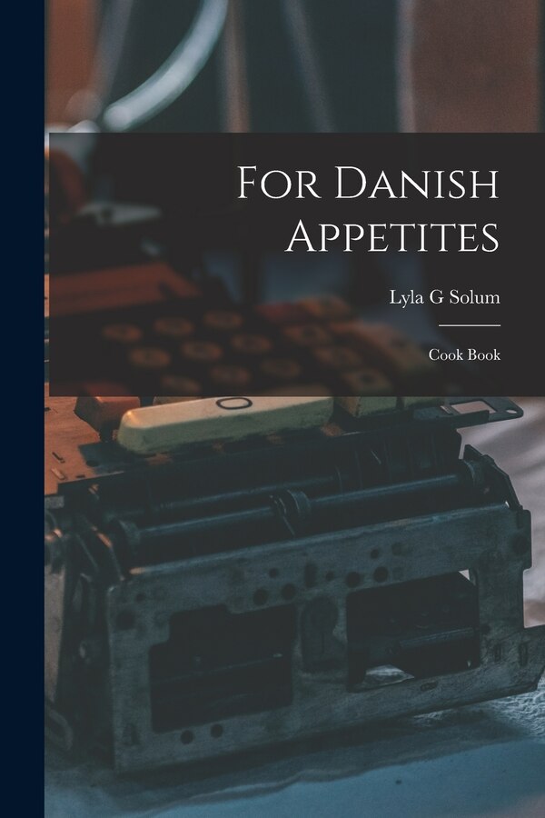For Danish Appetites by Lyla G Solum