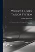 Work's Ladies' Tailor System; a Self Instructor in the art of Cutting and Fitting Ladies' Garments by William Albert 1865- [From Old Work