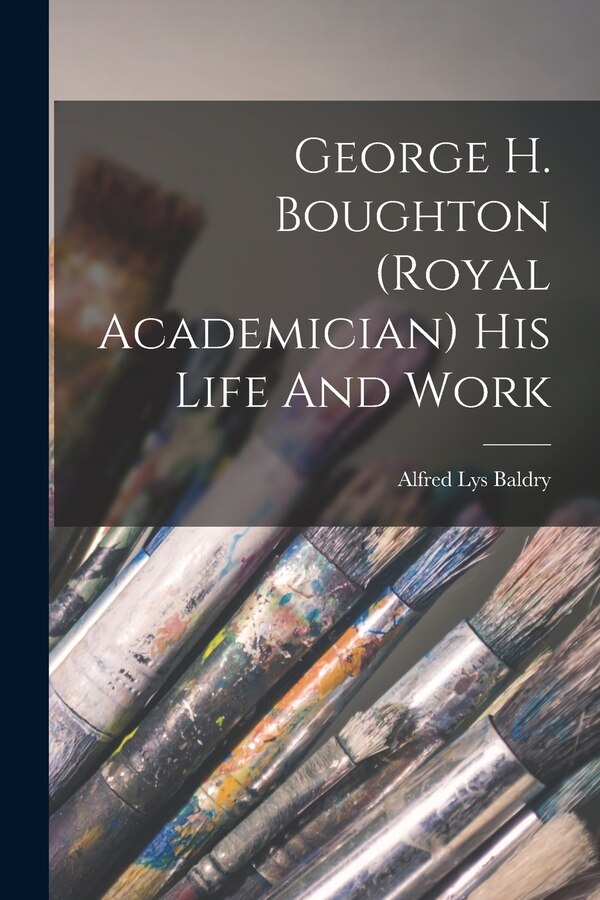 George H. Boughton (royal Academician) His Life And Work by Alfred Lys Baldry, Paperback | Indigo Chapters
