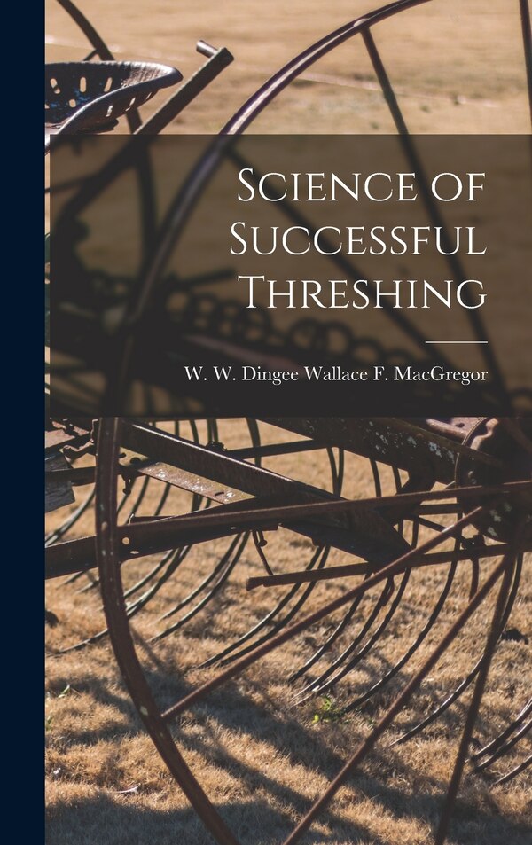 Science of Successful Threshing by W W Dingee Wallace F MacGregor, Hardcover | Indigo Chapters
