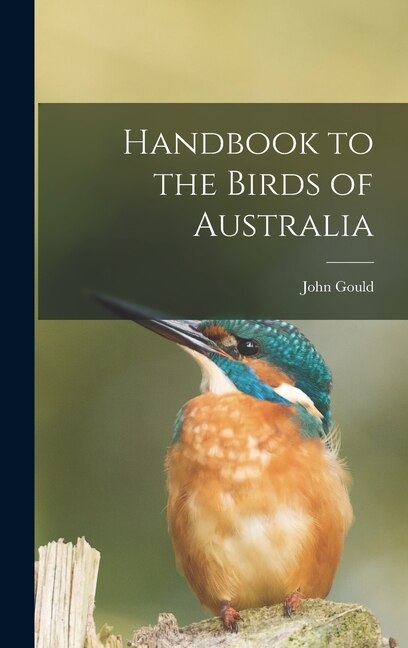 Handbook to the Birds of Australia by John Gould, Hardcover | Indigo Chapters