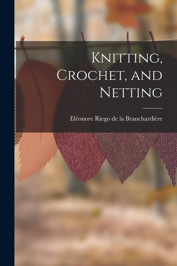 Knitting Crochet and Netting by Eléonore Riego de la Branchardière, Paperback | Indigo Chapters