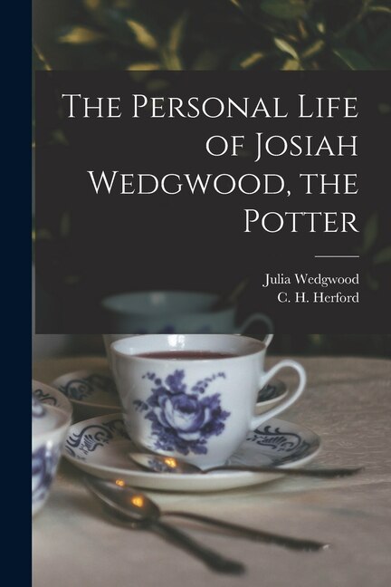 The Personal Life of Josiah Wedgwood the Potter by C H Herford, Paperback | Indigo Chapters