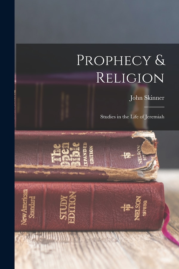 Prophecy & Religion; Studies in the Life of Jeremiah by John Skinner, Paperback | Indigo Chapters