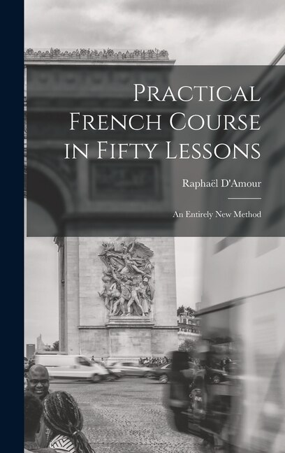 Practical French Course in Fifty Lessons by Raphaël D'amour, Hardcover | Indigo Chapters