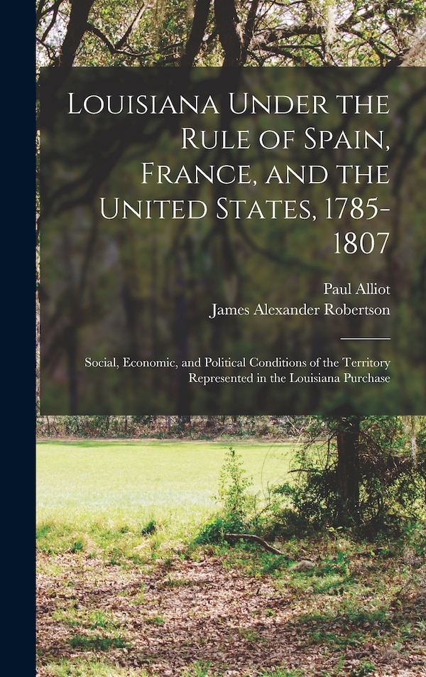 Louisiana Under the Rule of Spain France and the United States 1785-1807 by James Alexander Robertson, Hardcover | Indigo Chapters