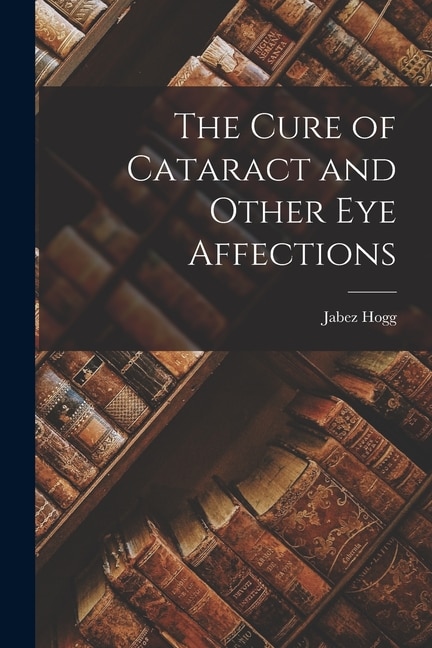 The Cure of Cataract and Other Eye Affections by Jabez Hogg, Paperback | Indigo Chapters