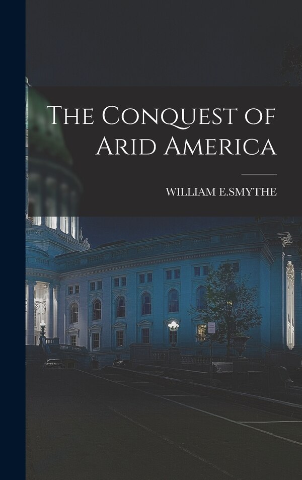 The Conquest of Arid America by William E Smythe, Hardcover | Indigo Chapters
