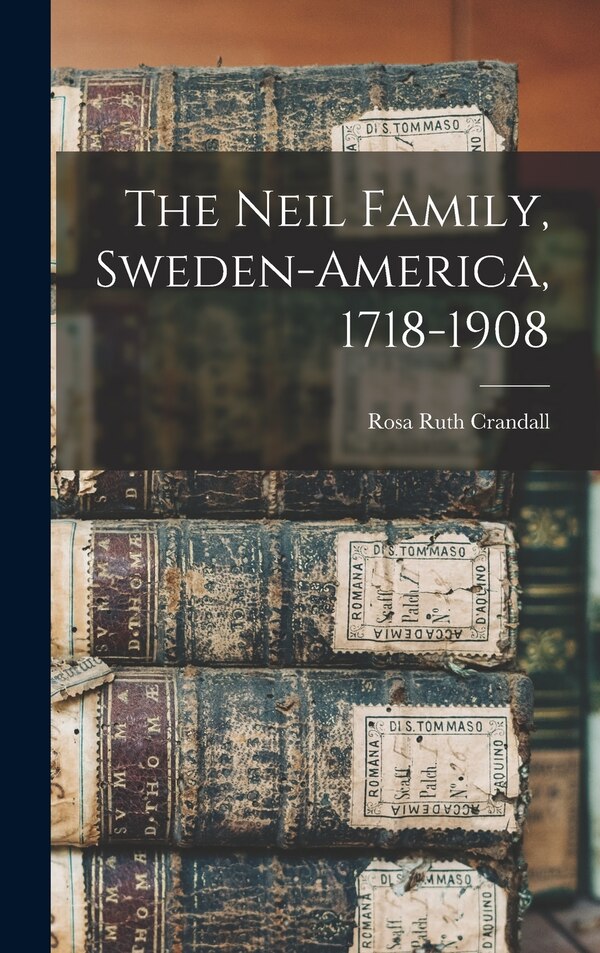 The Neil Family Sweden-America 1718-1908 by Rosa Ruth (Neil) 1865- [from Crandall, Hardcover | Indigo Chapters