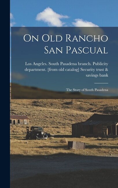 On old Rancho San Pascual; the Story of South Pasadena by Los An Security Trust & Savings Bank, Hardcover | Indigo Chapters