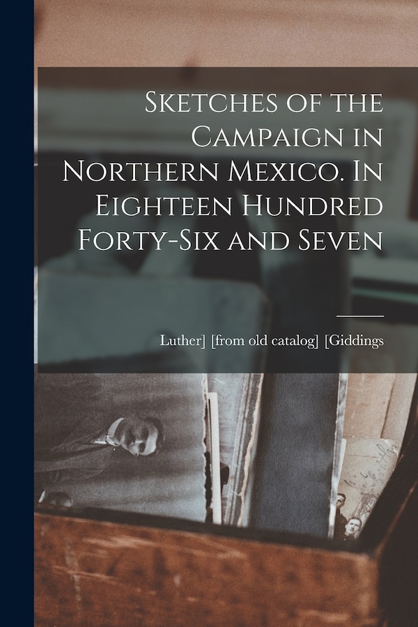 Sketches of the Campaign in Northern Mexico. In Eighteen Hundred Forty-six and Seven by Luther Giddings, Paperback | Indigo Chapters