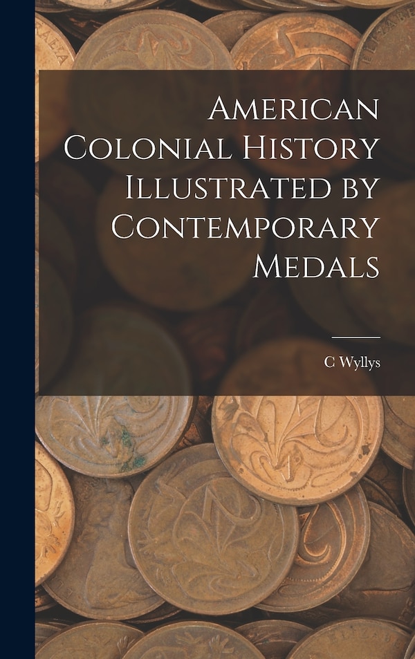 American Colonial History Illustrated by Contemporary Medals by C Wyllys 1845-1887 Betts, Hardcover | Indigo Chapters